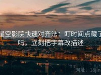 星空影院快速对齐法：盯时间点藏了吗，立刻把字幕改描述