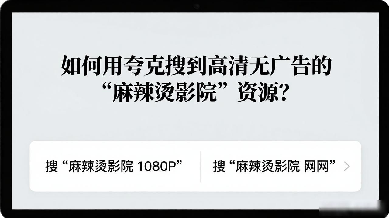 如何用夸克搜到高清无广告的“麻辣烫影院”资源？